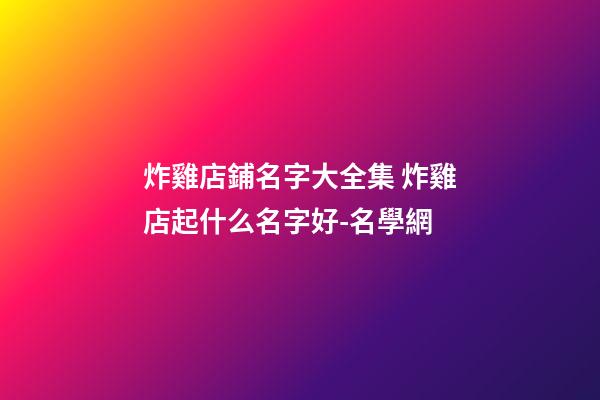 炸雞店鋪名字大全集 炸雞店起什么名字好-名學網